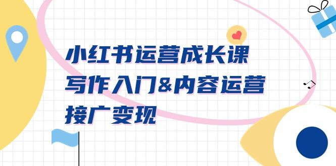 小红书运营成长课，写作入门&内容运营&接广变现【文档课】-爱找项目网