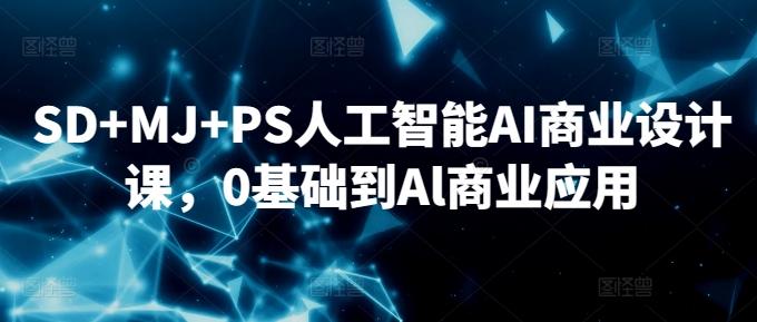 SD+MJ+PS人工智能AI商业设计课，0基础到Al商业应用-爱找项目网