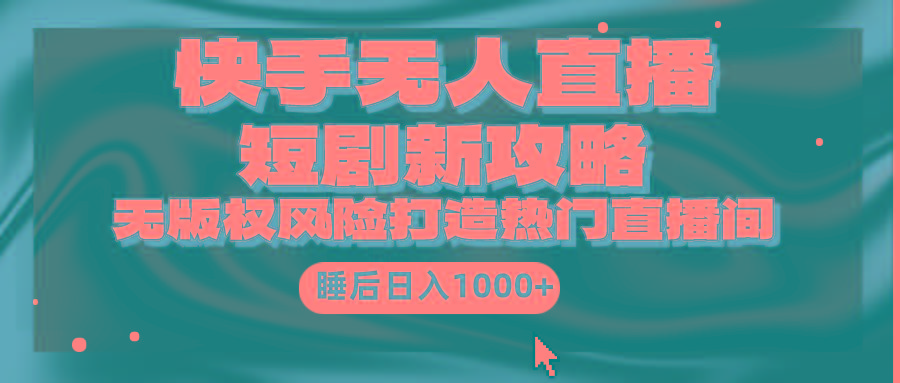 (9918期)快手无人直播短剧新攻略，合规无版权风险，打造热门直播间，睡后日入1000+-爱找项目网
