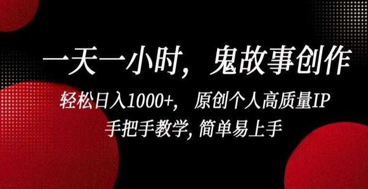 一天一小时，鬼故事创作， 轻松日入1000+， 原创个人高质量IP，手把手教学, 简单易上手【揭秘】-爱找项目网