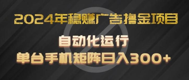 2024年稳赚广告撸金项目，全程自动化运行，单台手机就可以矩阵操作，日入300+【揭秘】-爱找项目网