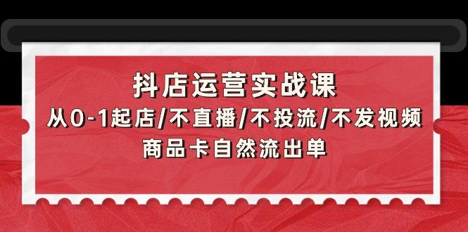 (9705期)抖店运营实战课：从0-1起店/不直播/不投流/不发视频/商品卡自然流出单-爱找项目网