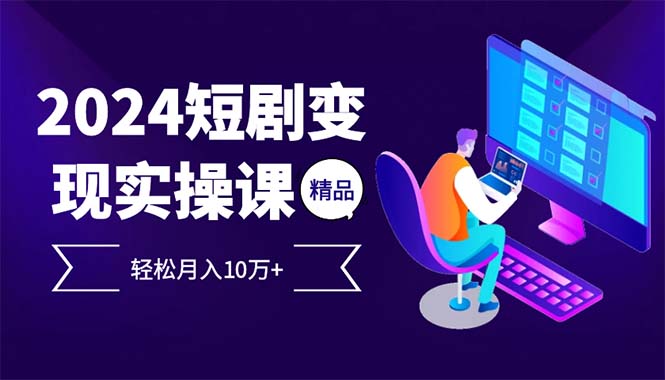 2024最火爆的项目短剧变现轻松月入10万+-爱找项目网