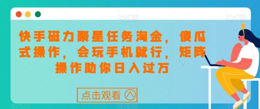 快手磁力聚星任务淘金，傻瓜式操作，会玩手机就行，矩阵操作助你日入过万-爱找项目网