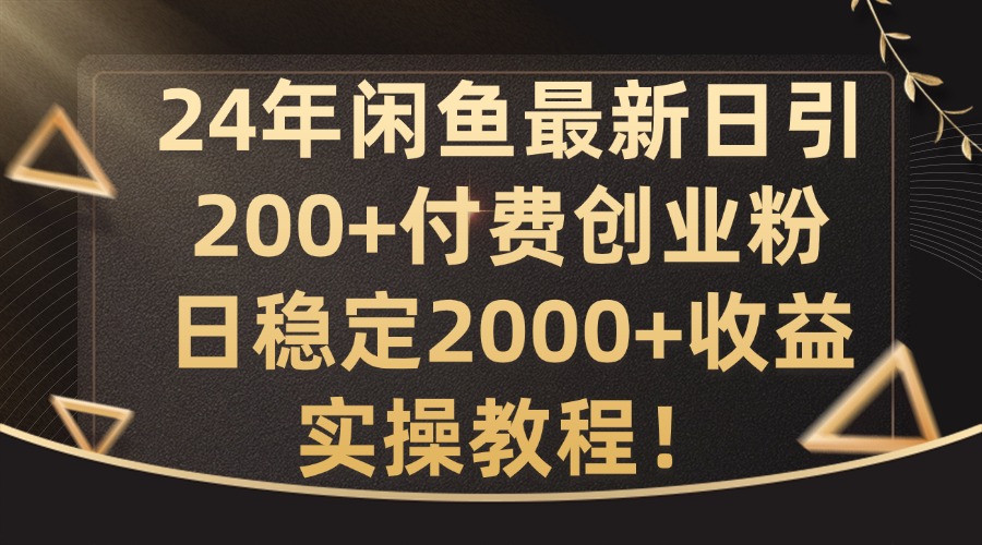 24年闲鱼最新日引200+付费创业粉日稳2000+收益，实操教程【揭秘】-爱找项目网