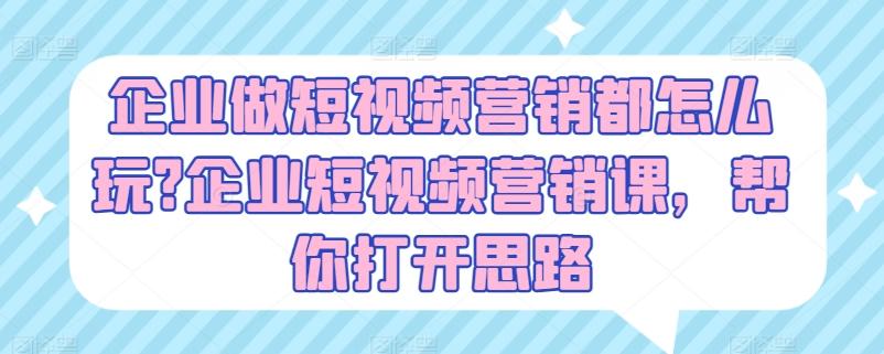企业做短视频营销都怎么玩?企业短视频营销课，帮你打开思路-爱找项目网
