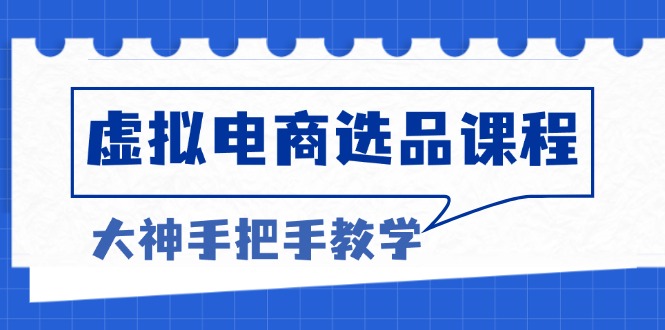 虚拟电商选品课程：解决选品难题，突破产品客单天花板，打造高利润电商-爱找项目网