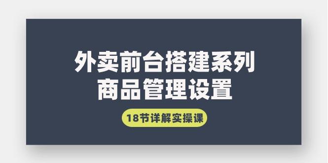 (9274期)外卖前台搭建系列｜商品管理设置，18节详解实操课-爱找项目网