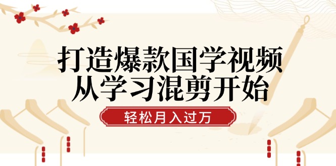 打造爆款国学视频，从学习混剪开始！轻松涨粉，视频号分成月入过万-爱找项目网