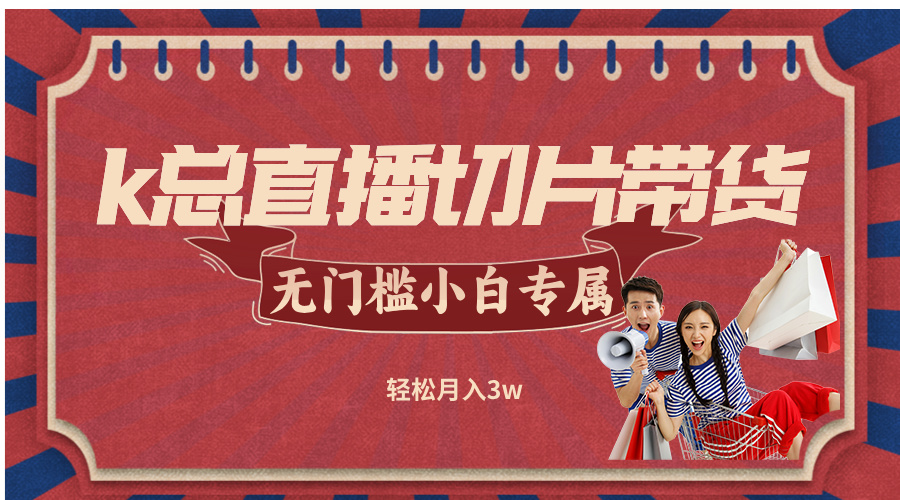k总直播切片带货，无需授权，无门槛小白轻松月入3w-爱找项目网