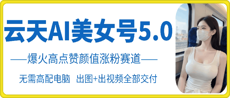 云天AI美女号5.0，爆火高点赞颜值涨粉赛道-爱找项目网