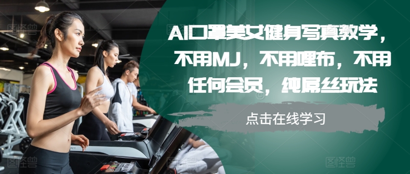 AI口罩美女健身写真教学，不用MJ，不用哩布，不用任何会员，纯屌丝玩法-爱找项目网