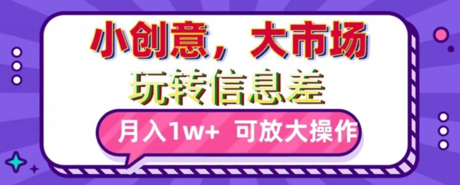 玩转信息差，小创意，大市场，月入10000+，可放大操作-爱找项目网