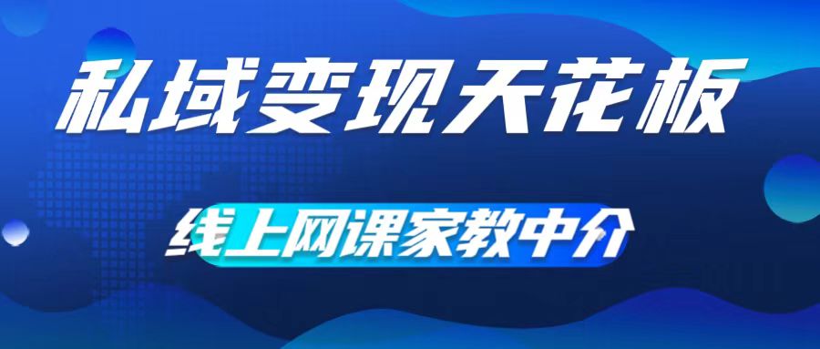 私域变现天花板，网课家教中介，只做渠道和流量，让大学生给你打工，0成本实现月入五位数【揭秘】-爱找项目网