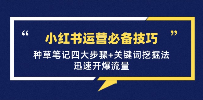 小红书运营必备技巧，种草笔记四大步骤+关键词挖掘法：迅速开爆流量-爱找项目网