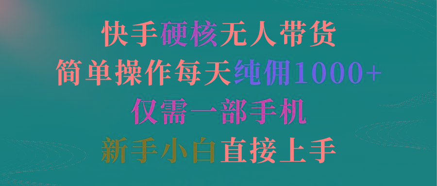 (9475期)快手硬核无人带货，简单操作每天纯佣1000+,仅需一部手机，新手小白直接上手-爱找项目网