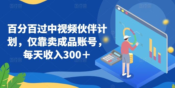 百分百过中视频伙伴计划，仅靠卖成品账号，每天收入300＋【揭秘】-爱找项目网
