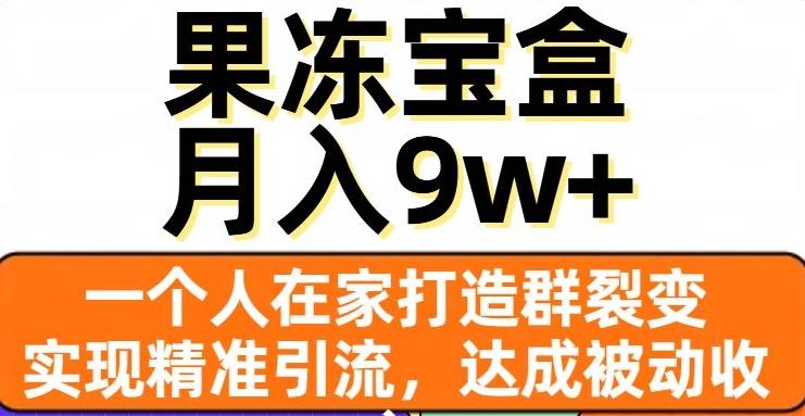 果冻宝盒，一个人在家打造群裂变，实现精准引流，达成被动收入，月入9w+-爱找项目网