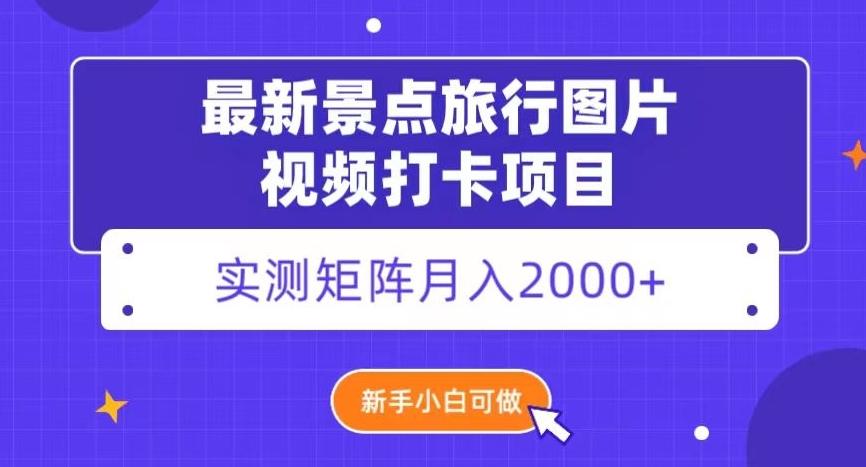 最新景点旅行图片视频打卡，实测矩阵月入2000+，新手可做【揭秘】-爱找项目网