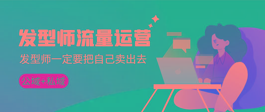 发型师 流量运营，发型师一定要把自己卖出去(公域+私城)高清无水印-爱找项目网