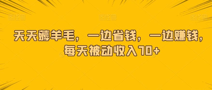 天天薅羊毛，一边省钱，一边赚钱，每天被动收入70+-爱找项目网