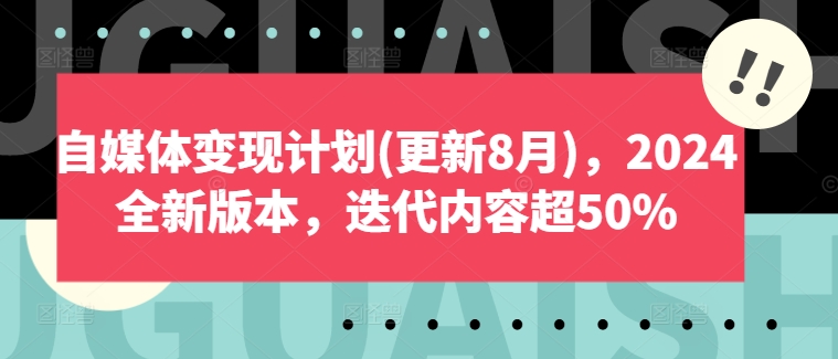 自媒体变现计划(更新8月)，2024全新版本，迭代内容超50%-爱找项目网