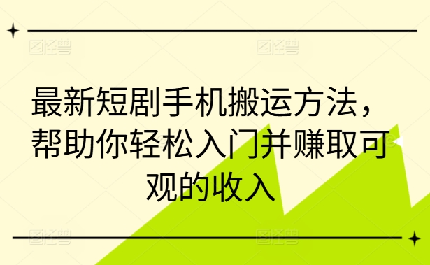 最新短剧手机搬运方法，帮助你轻松入门并赚取可观的收入-爱找项目网