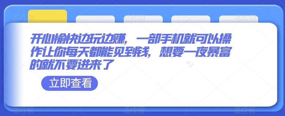 开心愉快边玩边赚，一部手机就可以操作让你每天都能见到钱，想要一夜暴富的就不要进来了-爱找项目网