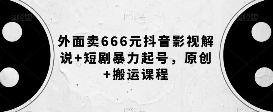 外面卖666元抖音影视解说+短剧暴力起号，原创+搬运课程-爱找项目网
