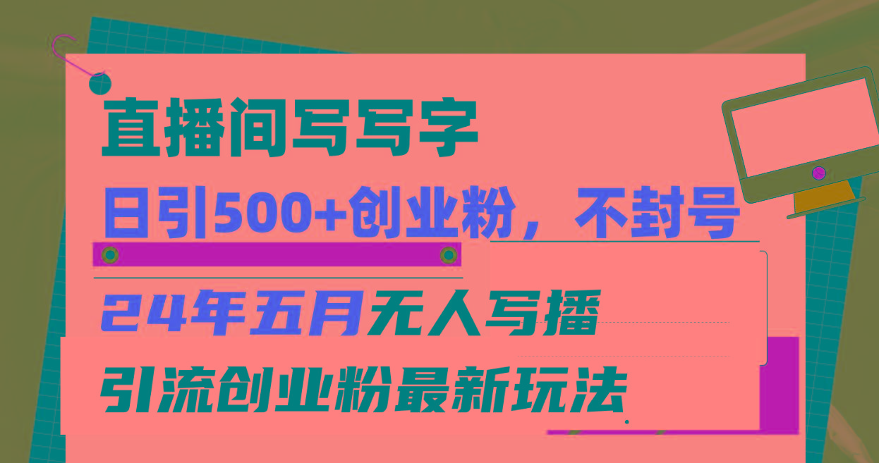 直播间写写字日引300+创业粉，24年五月无人写播引流不封号最新玩法-爱找项目网
