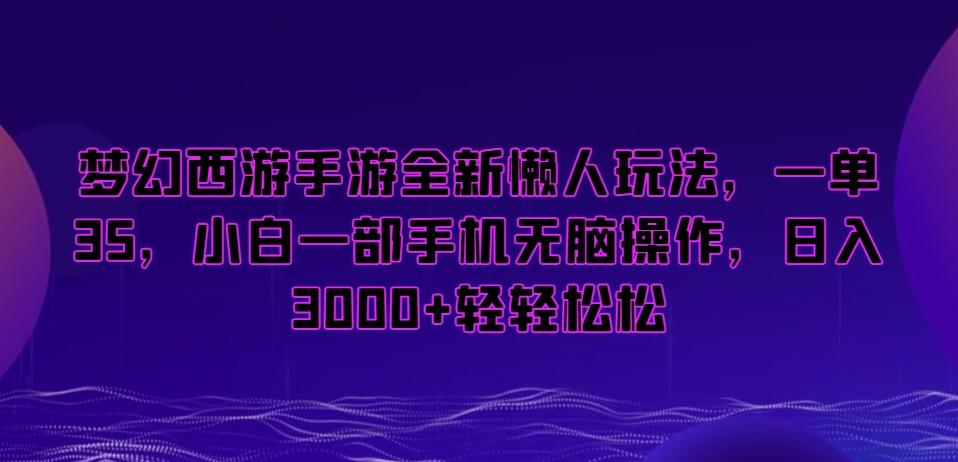 梦幻西游手游全新懒人玩法，一单35，小白一部手机无脑操作，日入3000+轻轻松松【揭秘】-爱找项目网