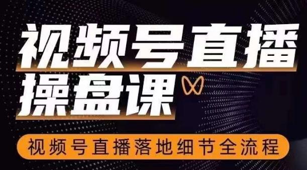 视频号直播操盘课，​视频号直播落地细节全流程-爱找项目网