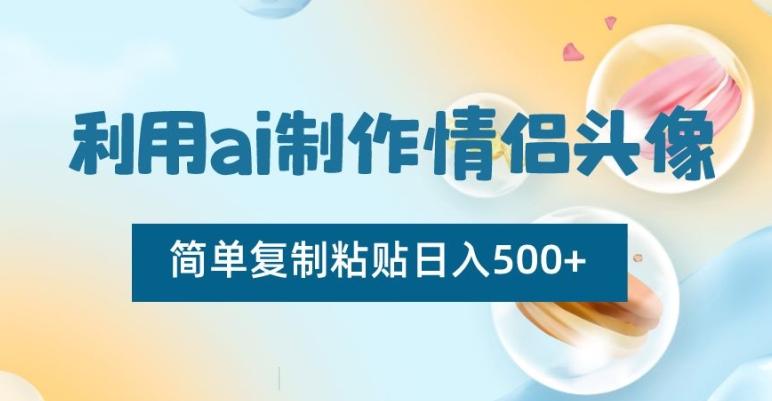 利用ai制作情侣头像，简单复制粘贴日入500+【揭秘】-爱找项目网