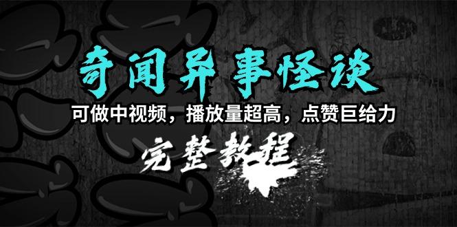 (9363期)奇闻异事怪谈完整教程，可做中视频，播放量超高，点赞巨给力(教程+素材)-爱找项目网