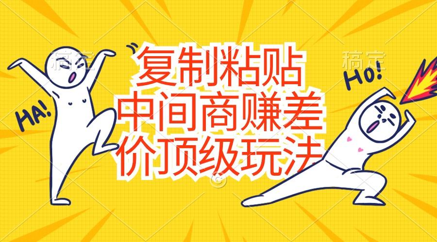 复制粘贴，中间商赚差价顶级玩法，零成本，硬通货-爱找项目网
