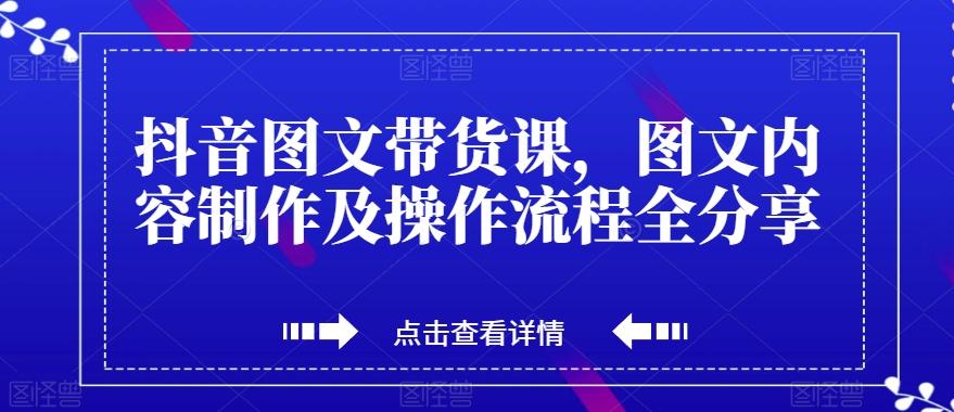 抖音图文带货课，图文内容制作及操作流程全分享-爱找项目网