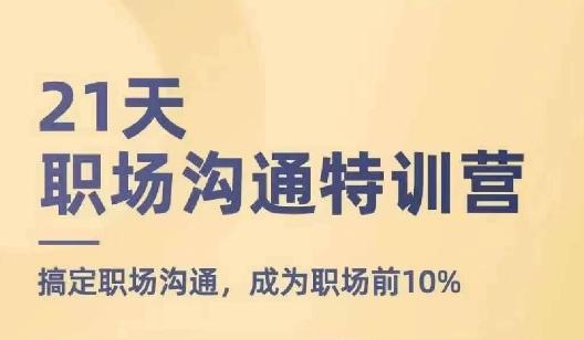 21天职场沟通特训营，搞定职场沟通，成为职场前10%-爱找项目网