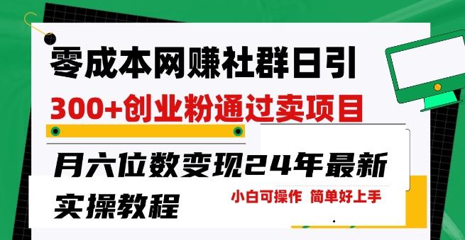 零成本网创群日引300+创业粉，卖项目月六位数变现，门槛低好上手，24年最新实操教程【揭秘】-爱找项目网