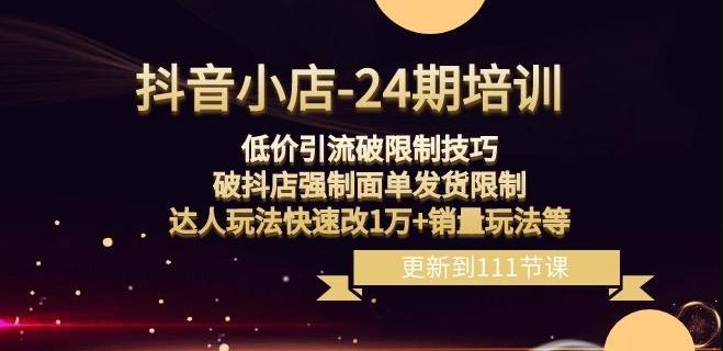 抖音小店-24期：低价引流破限制技巧，破抖店强制面单发货限制，达人玩法快速改1万+销量玩法等-爱找项目网