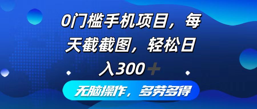0门槛手机项目，每天截截图，轻松日入300+，无脑操作多劳多得-爱找项目网