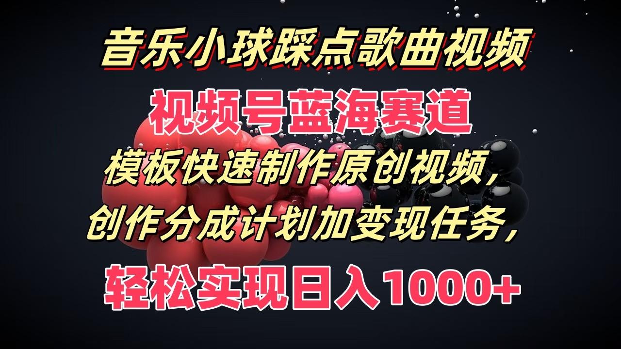 音乐小球踩点歌曲视频，视频号蓝海赛道，模板快速制作原创视频，分成计划加变现任务-爱找项目网