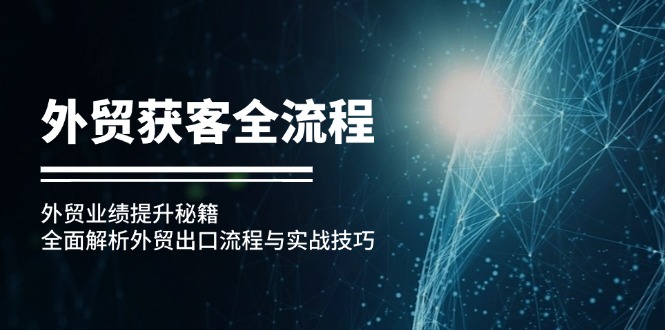 外贸获客全流程：外贸业绩提升秘籍：全面解析外贸出口流程与实战技巧-爱找项目网