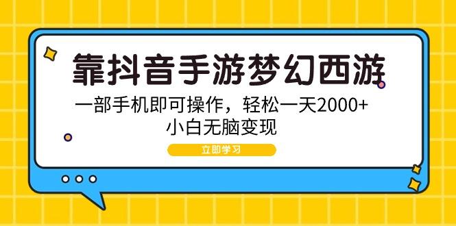 (9452期)靠抖音手游梦幻西游，一部手机即可操作，轻松一天2000+，小白无脑变现-爱找项目网