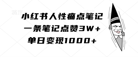 小红书人性痛点笔记，一条笔记点赞3W+，单日变现1k-爱找项目网