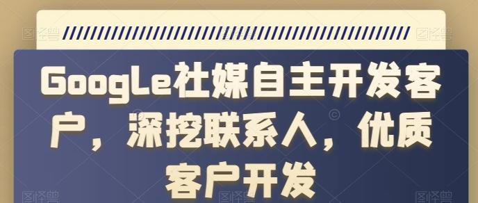 Google社媒自主开发客户，深挖联系人，优质客户开发-爱找项目网