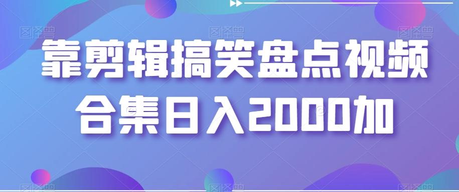 靠剪辑搞笑盘点视频合集日入2000加【揭秘】-爱找项目网