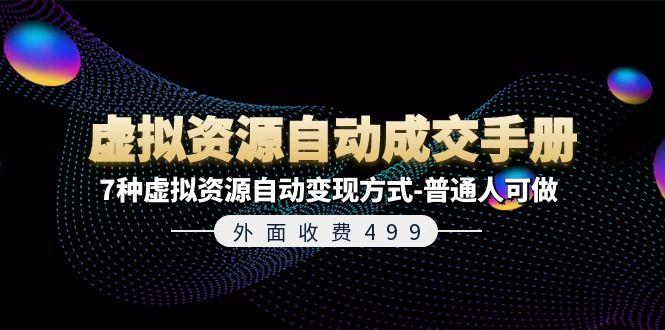 外面收费499《虚拟资源自动成交手册》7种虚拟资源自动变现方式-普通人可做-爱找项目网