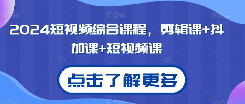 2024短视频综合课程，剪辑课+抖加课+短视频课-爱找项目网