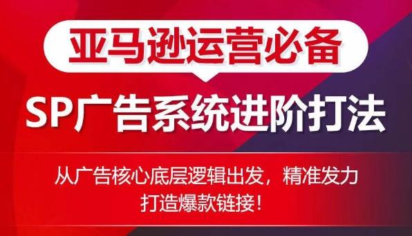 亚马逊运营必备： SP广告的系统进阶打法，从广告核心底层逻辑出发，精准发力打造爆款链接-爱找项目网