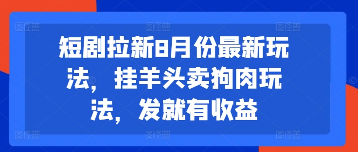 短剧拉新8月份最新玩法，挂羊头卖狗肉玩法，发就有收益-爱找项目网